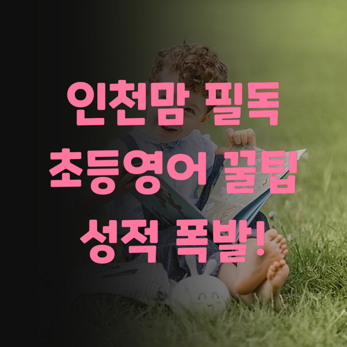 인천맘 주목! 30대 멘토가 알려주는 초등 영어 성적 폭발 꿀팁