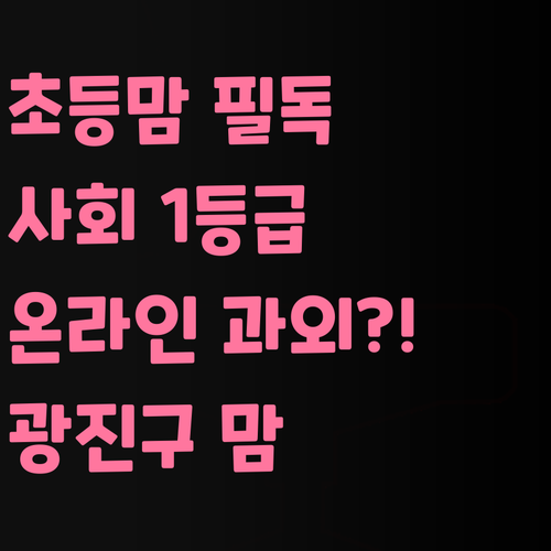 광진그랜드파크 초등맘 필독! 사회 1등급 비법, 온라인 과외?!