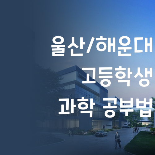 명문대 멘토가 알려주는 울산 해운대 고등학생 맞춤 과학 공부법!