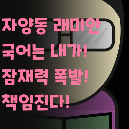 자양동 래미안 국어는 내가 책임진다! 너의 잠재력, 폭발시켜줄게!