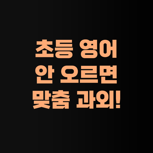 아무리 해도 안 오르는 초등 영어, 답은 1:1 맞춤 과외 뿐이라니까?