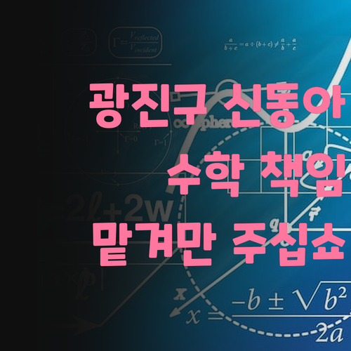 광진구 신동아 어머님들께! 우리 애 수학, 제가 책임져 드립니다.. 😉