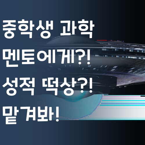 중학생 과학, 이제 멘토에게 맡겨봐! 성적 떡상 보장?!