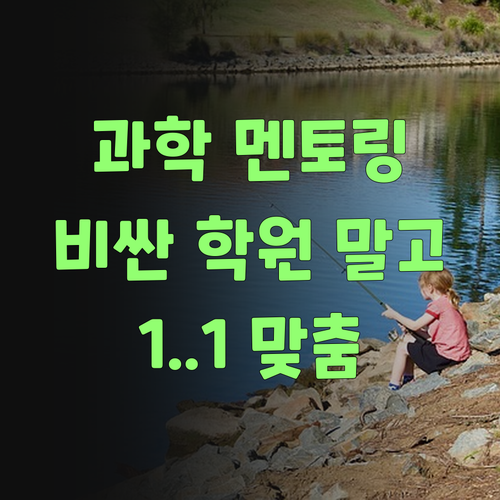 우리 자식 과학, 비싼 학원 말고 1:1 멘토링이 딱이여..