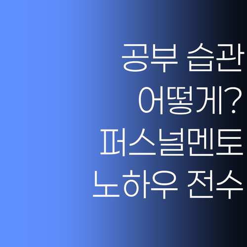 공부 습관, 어떻게 잡아줘야 할까? 퍼스널멘토가 노하우 전수합니다.. 따라오세요!
