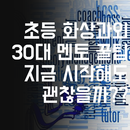 30대 멘토가 알려주는 초등 화상과외 꿀팁! 지금 시작하면 늦었을까?