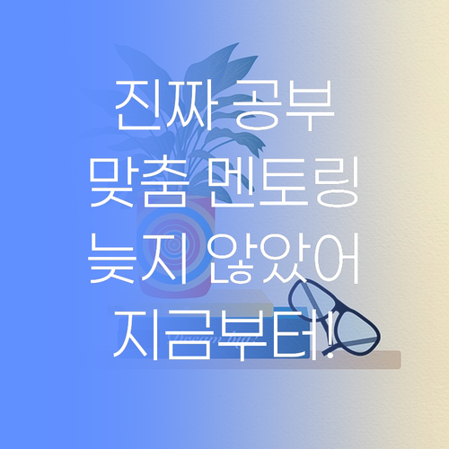 진짜 공부는 지금부터! 너만을 위한 맞춤 멘토링, 늦지 않았어!