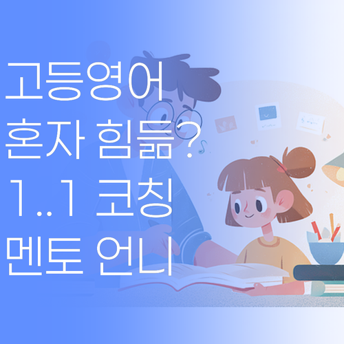 고등 영어, 혼자 끙끙 앓지 마! 멘토 언니가 옆에서 1:1 코칭 해줄게! 🤗