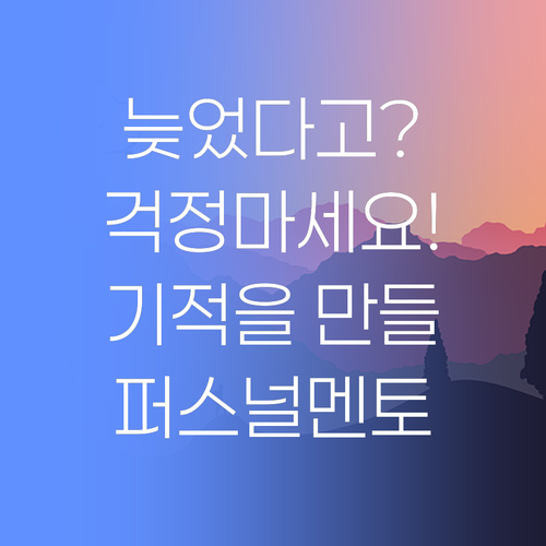 인자 늦었다고? 걱정 마! 퍼스널멘토가 기적을 만들어줄 것이여..