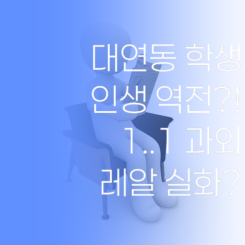 대연동 학생 손! 1:1 화상 과외로 인생 역전, 레알?