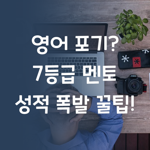 영어 포기? 7등급 멘토가 알려주는 중학생 영어 성적 폭발시키는 비법!